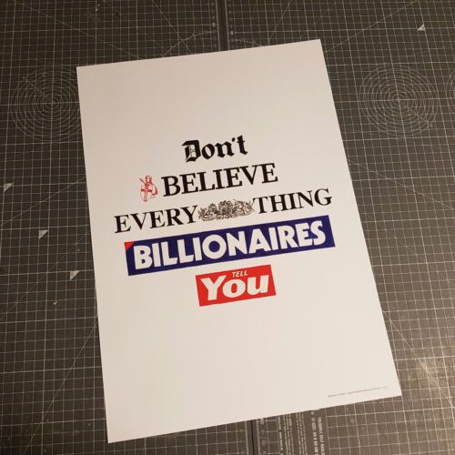 Don't Believe Everything Billionaires Tell You - A3 poster
